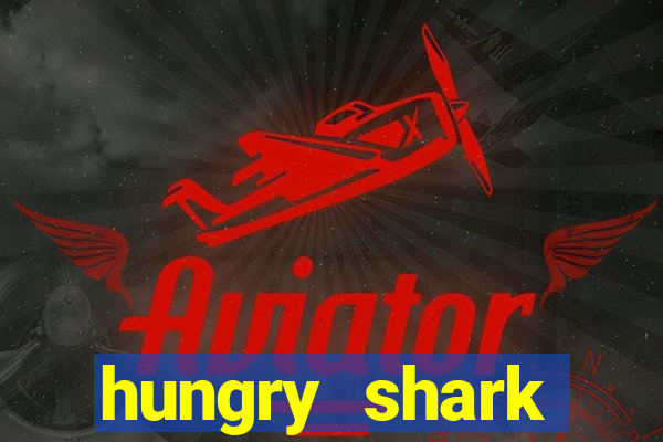 hungry shark evolution dinheiro infinito